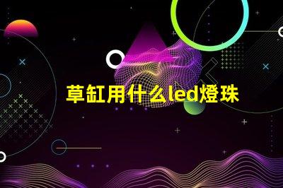草缸用什么led燈珠