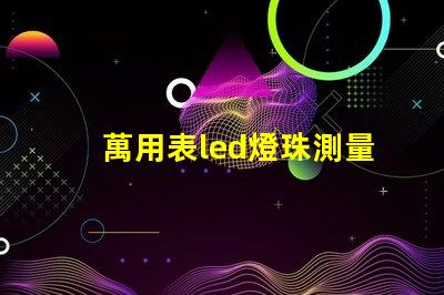 萬用表led燈珠測量方法