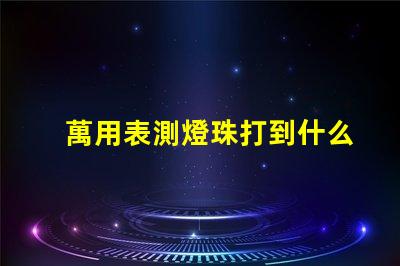 萬用表測燈珠打到什么檔