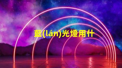 藍(lán)光燈用什么燈珠好看