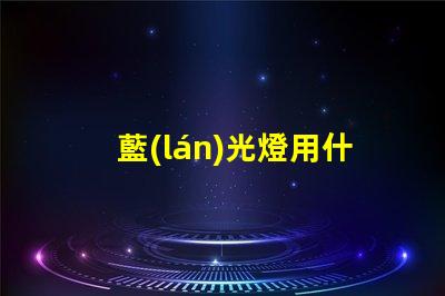 藍(lán)光燈用什么燈珠好看耐用
