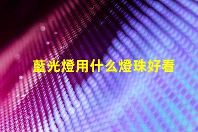 藍光燈用什么燈珠好看又亮