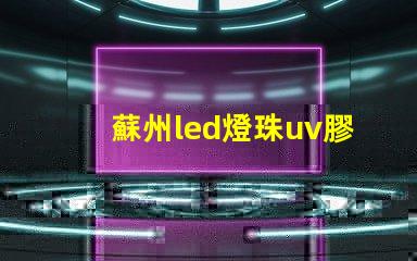 蘇州led燈珠uv膠水