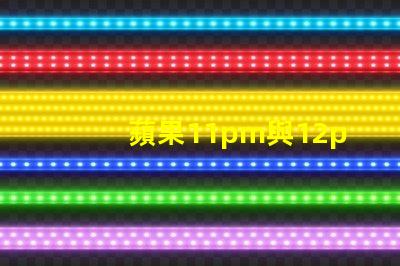 蘋果11pm與12pm攝像頭參數對比？