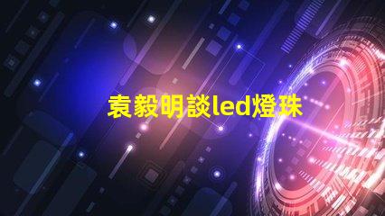 袁毅明談led燈珠