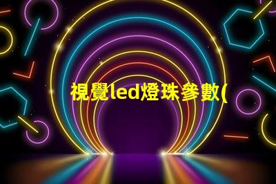 視覺led燈珠參數(shù)