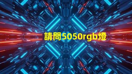 請問5050rgb燈珠參數誰了解？性能怎么樣？