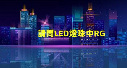 請問LED燈珠中RGBW是什么意思？那個廠家的四合一RGBW燈珠質量好？