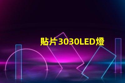 貼片3030LED燈珠哪個廠家質(zhì)量好3030的主要技術參數(shù)是什么