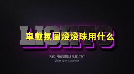 車載氛圍燈燈珠用什么好