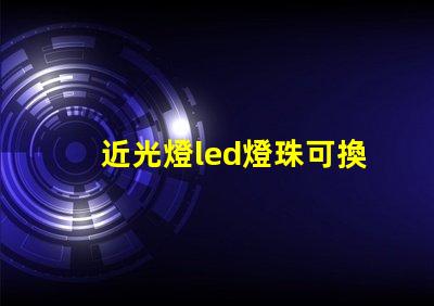 近光燈led燈珠可換嗎