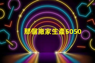 那個廠家生產5050四合一RGBW燈珠的顏色一致性好？