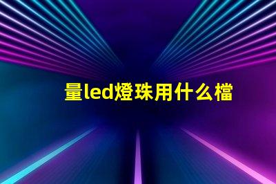 量led燈珠用什么檔