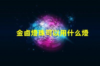 金鹵燈珠可以用什么燈代替