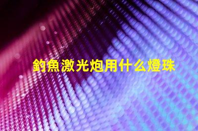 釣魚激光炮用什么燈珠