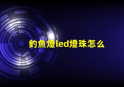 釣魚燈led燈珠怎么更換