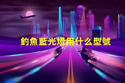 釣魚藍光燈用什么型號燈珠