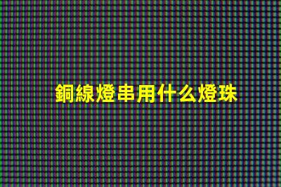 銅線燈串用什么燈珠