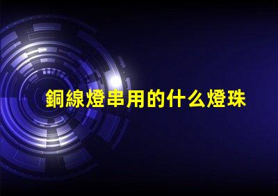 銅線燈串用的什么燈珠