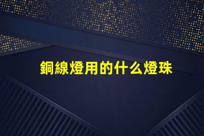 銅線燈用的什么燈珠