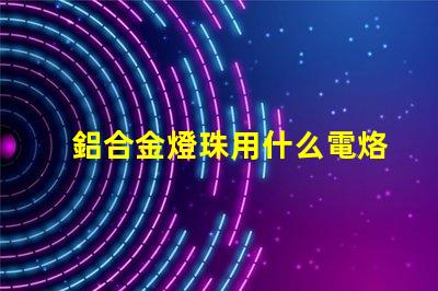 鋁合金燈珠用什么電烙鐵