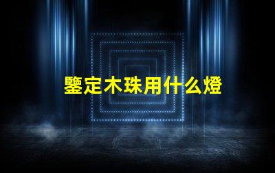 鑒定木珠用什么燈