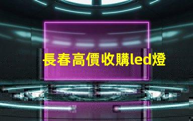 長春高價收購led燈珠
