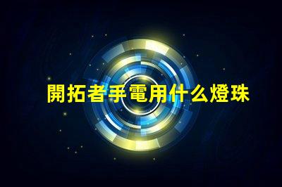 開拓者手電用什么燈珠