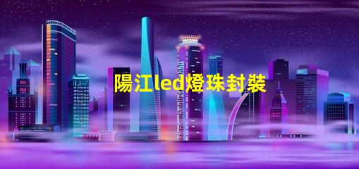 陽江led燈珠封裝