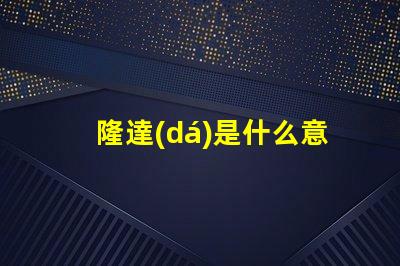 隆達(dá)是什么意思