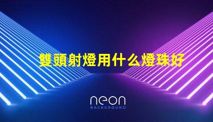 雙頭射燈用什么燈珠好