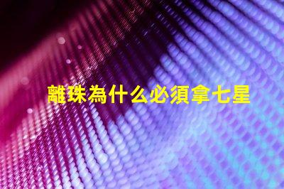 離珠為什么必須拿七星燈