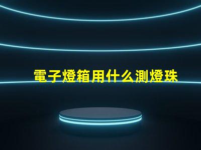 電子燈箱用什么測燈珠