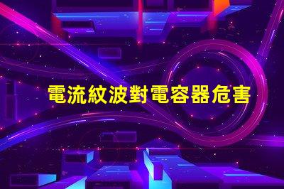 電流紋波對電容器危害嗎？杰華特在哪些產品中裝有消紋波組件？