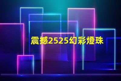 震撼2525幻彩燈珠帶你進入奇幻世界