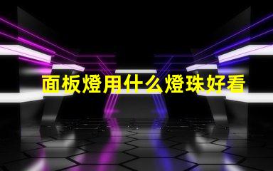 面板燈用什么燈珠好看呢