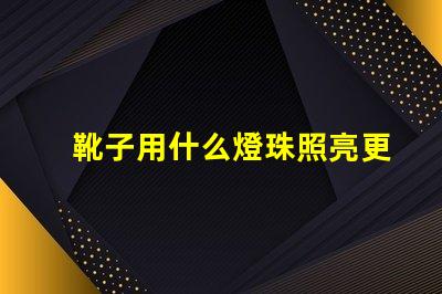 靴子用什么燈珠照亮更亮