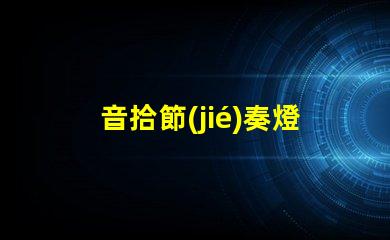 音拾節(jié)奏燈（打造音樂節(jié)奏感的炫彩燈光）