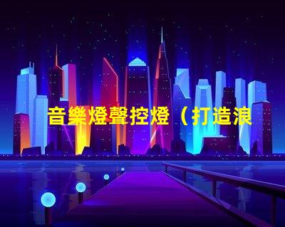 音樂燈聲控燈（打造浪漫氛圍的音樂聲控燈）