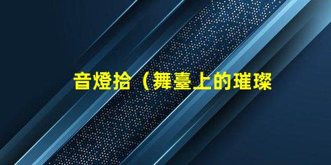 音燈拾（舞臺上的璀璨之光）