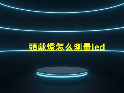 頭戴燈怎么測量led燈珠