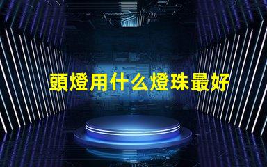 頭燈用什么燈珠最好