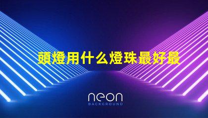 頭燈用什么燈珠最好最亮