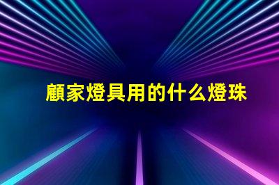 顧家燈具用的什么燈珠