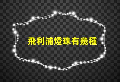 飛利浦燈珠有幾種