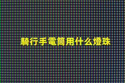 騎行手電筒用什么燈珠