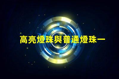 高亮燈珠與普通燈珠一樣嗎為什么