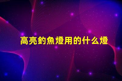 高亮釣魚燈用的什么燈珠