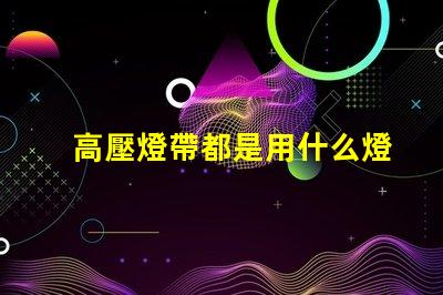 高壓燈帶都是用什么燈珠