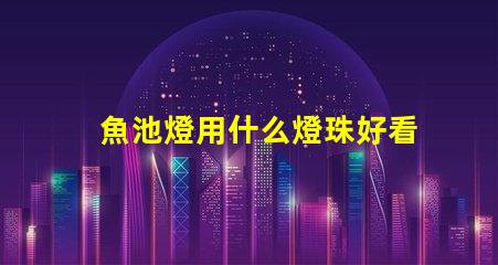 魚池燈用什么燈珠好看又亮